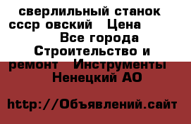 сверлильный станок. ссср-овский › Цена ­ 8 000 - Все города Строительство и ремонт » Инструменты   . Ненецкий АО